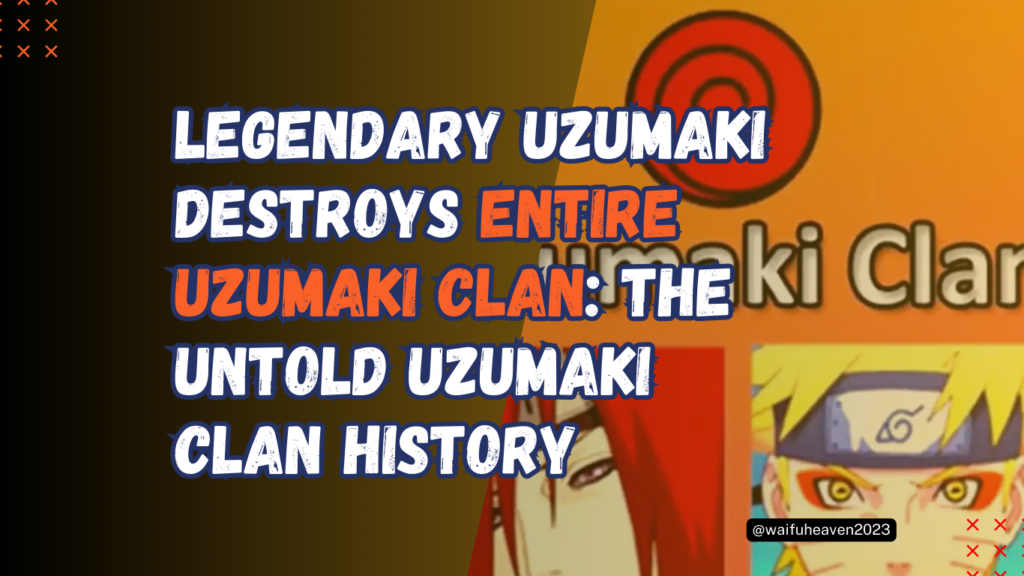 Legendary Uzumaki Destroys Entire Uzumaki Clan The Untold Uzumaki Clan History