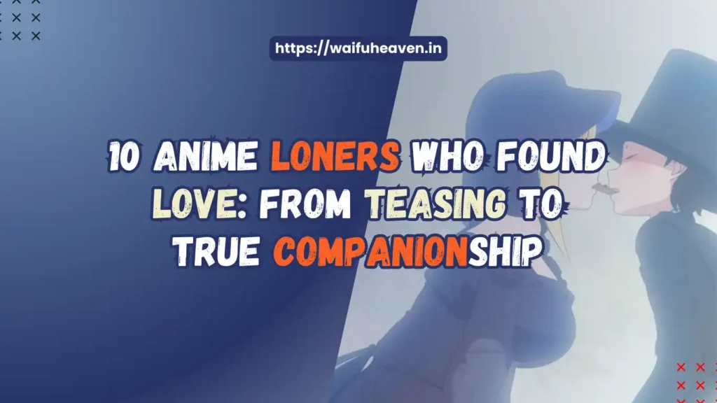 10 Anime Loners Who Found Love From Teasing to True Companionship